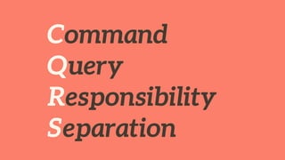 Command
Query
Responsibility
Separation
 