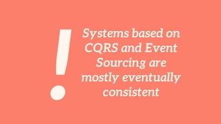 !
Systems based on
CQRS and Event
Sourcing are
mostly eventually
consistent
 