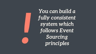 !
You can build a  
fully consistent
system which
follows Event
Sourcing
principles
 