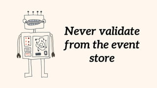 Never validate
from the event
store
 