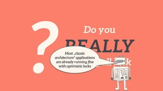 ?
Do you 
REALLY
need a full lock
Most „classic
architecture“ applications
are already running ﬁne
with optimistic locks
 