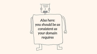Also here: 
you should be as
consistent as
your domain
requires
 