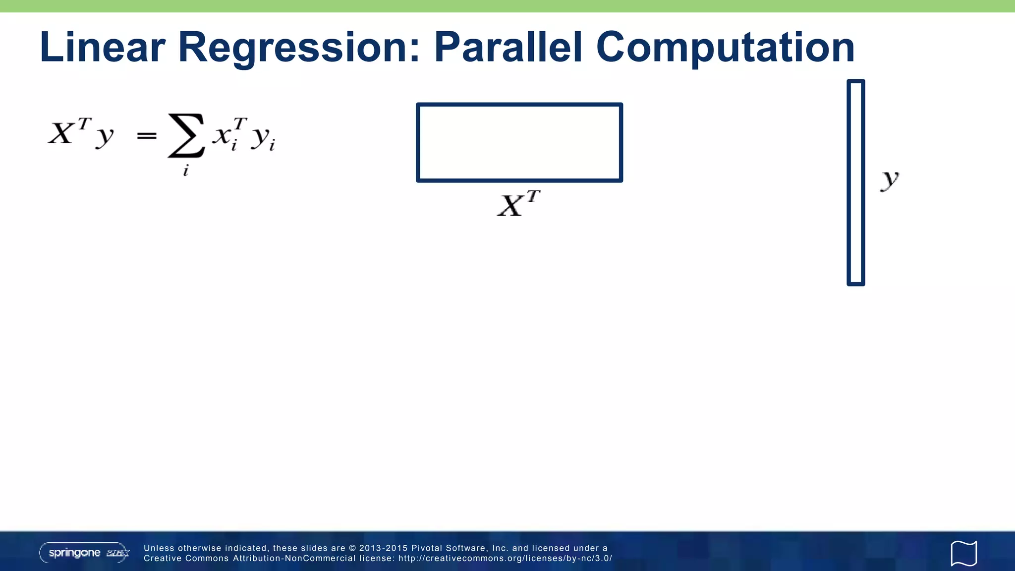 Unless otherwise indicated, these slides are © 2013 -2015 Pivotal Software, Inc. and licensed under a
Creative Commons Attribution-NonCommercial license: http://creativecommons.org/licenses/by-nc/3.0/
Linear Regression: Parallel Computation
 