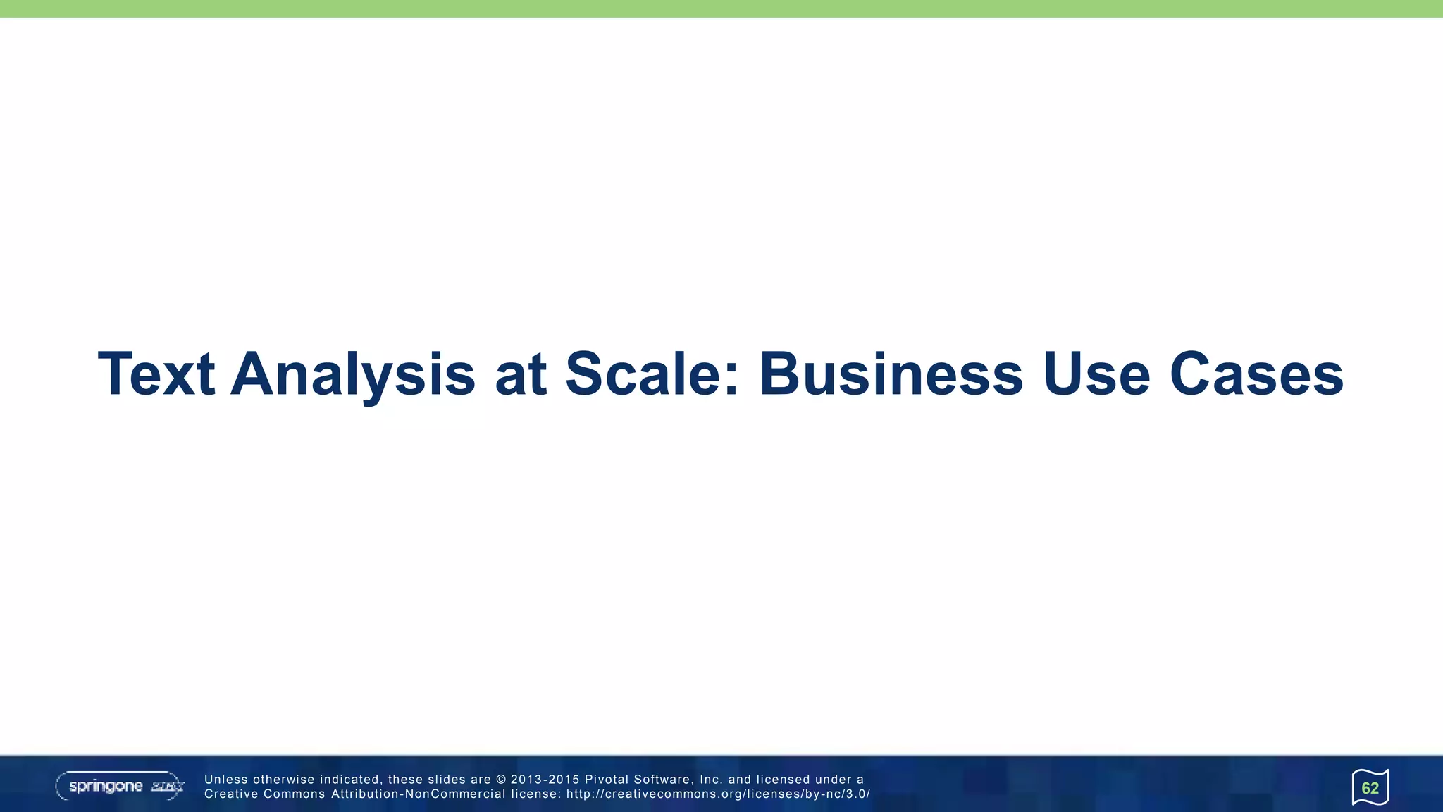 Unless otherwise indicated, these slides are © 2013 -2015 Pivotal Software, Inc. and licensed under a
Creative Commons Attribution-NonCommercial license: http://creativecommons.org/licenses/by-nc/3.0/
Text Analysis at Scale: Business Use Cases
62
 