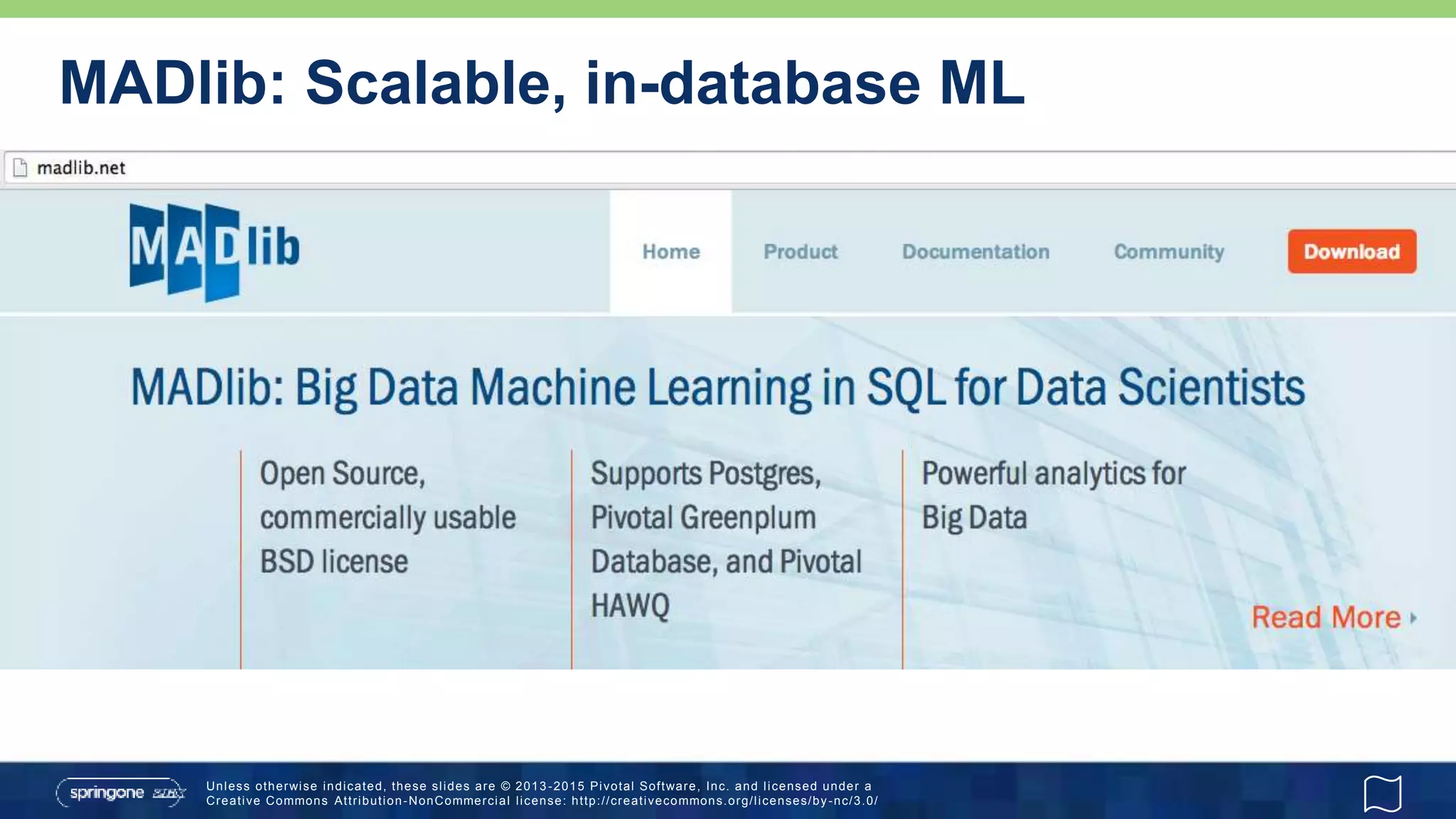 Unless otherwise indicated, these slides are © 2013 -2015 Pivotal Software, Inc. and licensed under a
Creative Commons Attribution-NonCommercial license: http://creativecommons.org/licenses/by-nc/3.0/
MADlib: Scalable, in-database ML
 