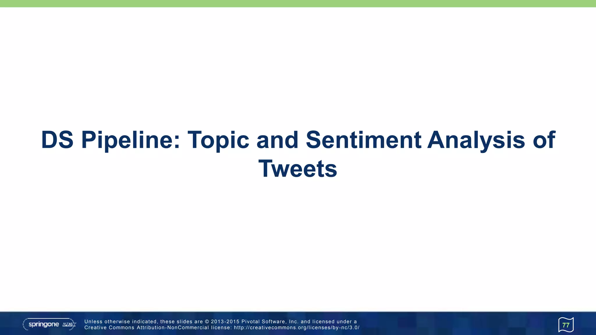 Unless otherwise indicated, these slides are © 2013 -2015 Pivotal Software, Inc. and licensed under a
Creative Commons Attribution-NonCommercial license: http://creativecommons.org/licenses/by-nc/3.0/
DS Pipeline: Topic and Sentiment Analysis of
Tweets
77
 
