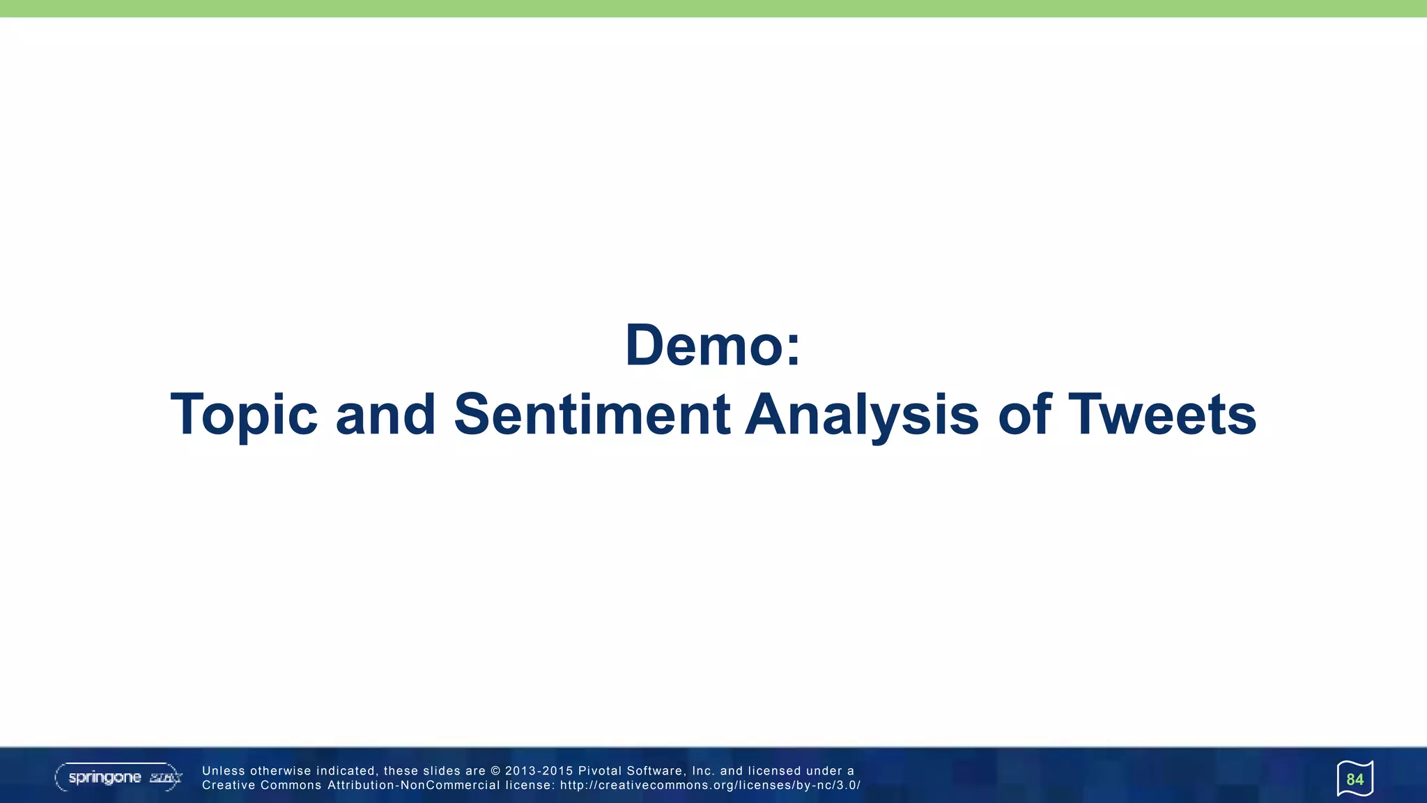 Unless otherwise indicated, these slides are © 2013 -2015 Pivotal Software, Inc. and licensed under a
Creative Commons Attribution-NonCommercial license: http://creativecommons.org/licenses/by-nc/3.0/
Demo:
Topic and Sentiment Analysis of Tweets
84
 