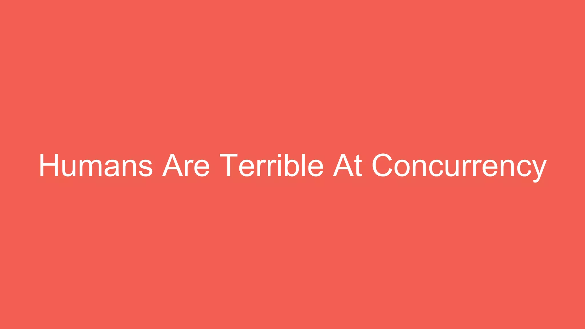 Humans Are Terrible At Concurrency
 