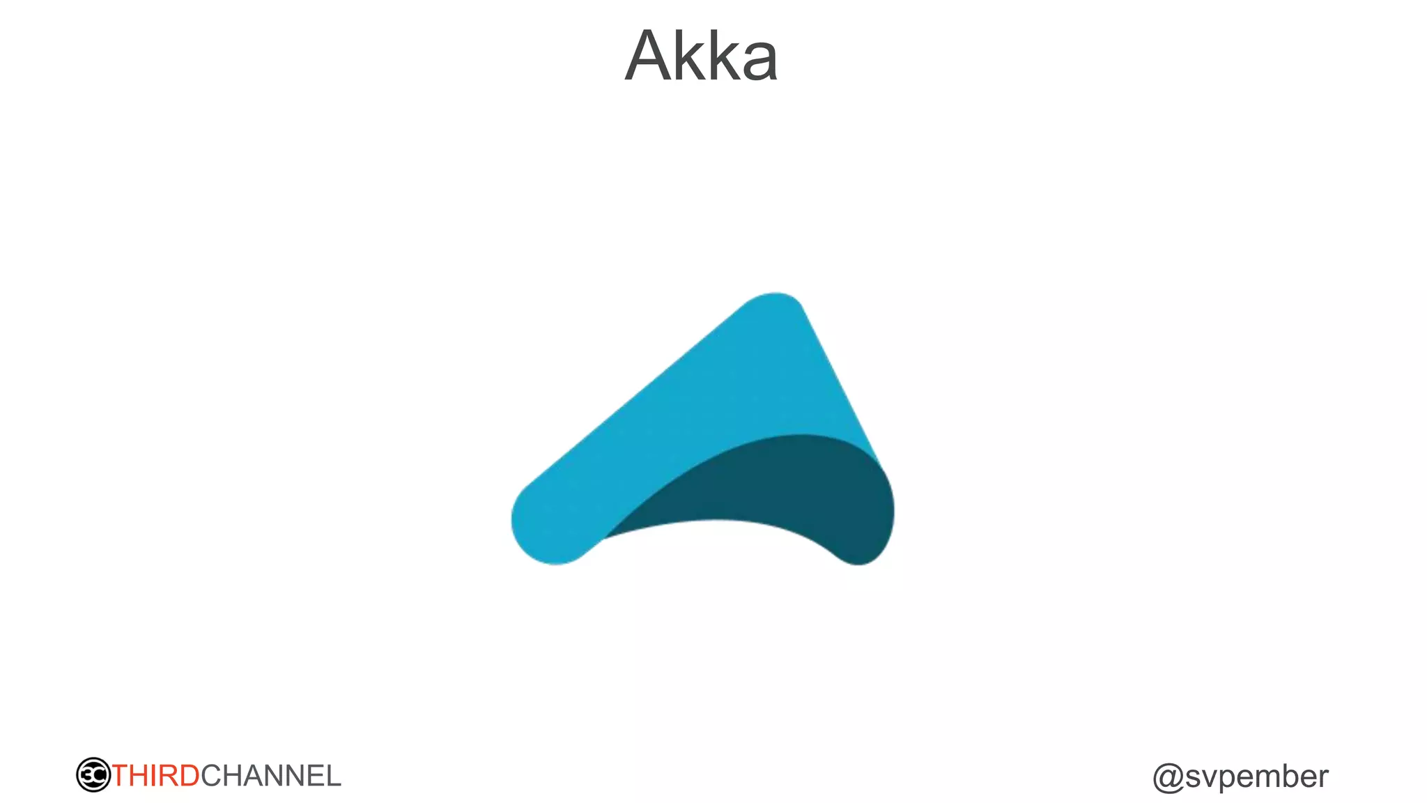 THIRDCHANNEL @svpember
Akka
 