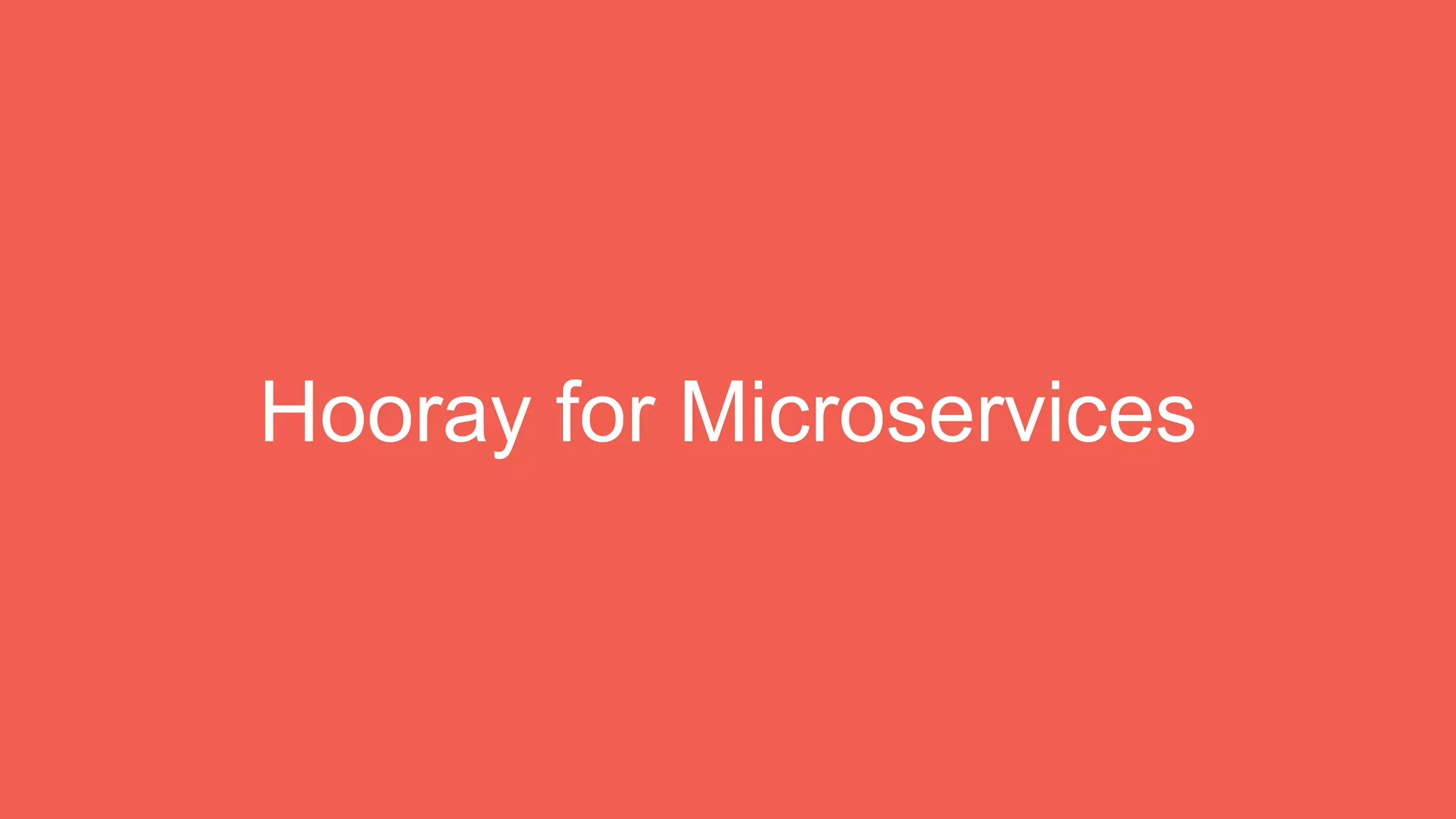 Hooray for Microservices
 