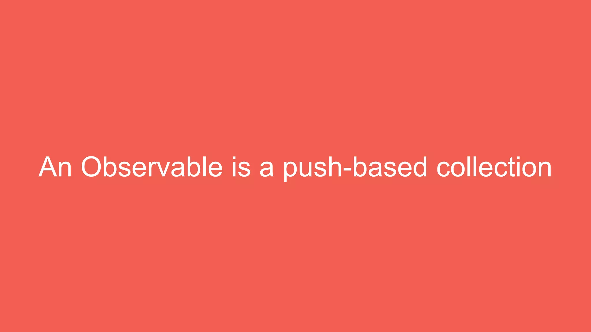 An Observable is a push-based collection
 