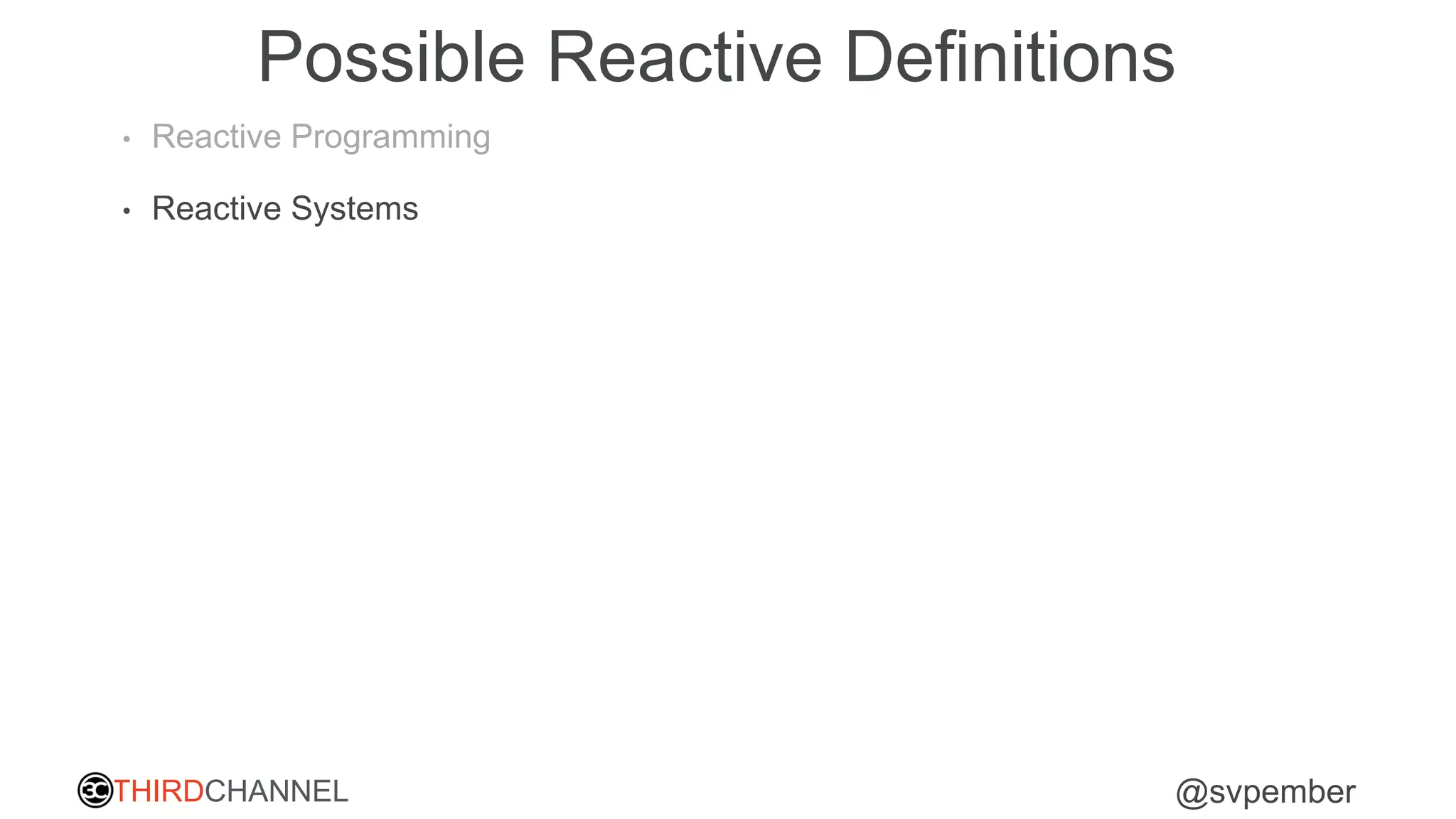 THIRDCHANNEL @svpember
Possible Reactive Definitions
• Reactive Programming
• Reactive Systems
 