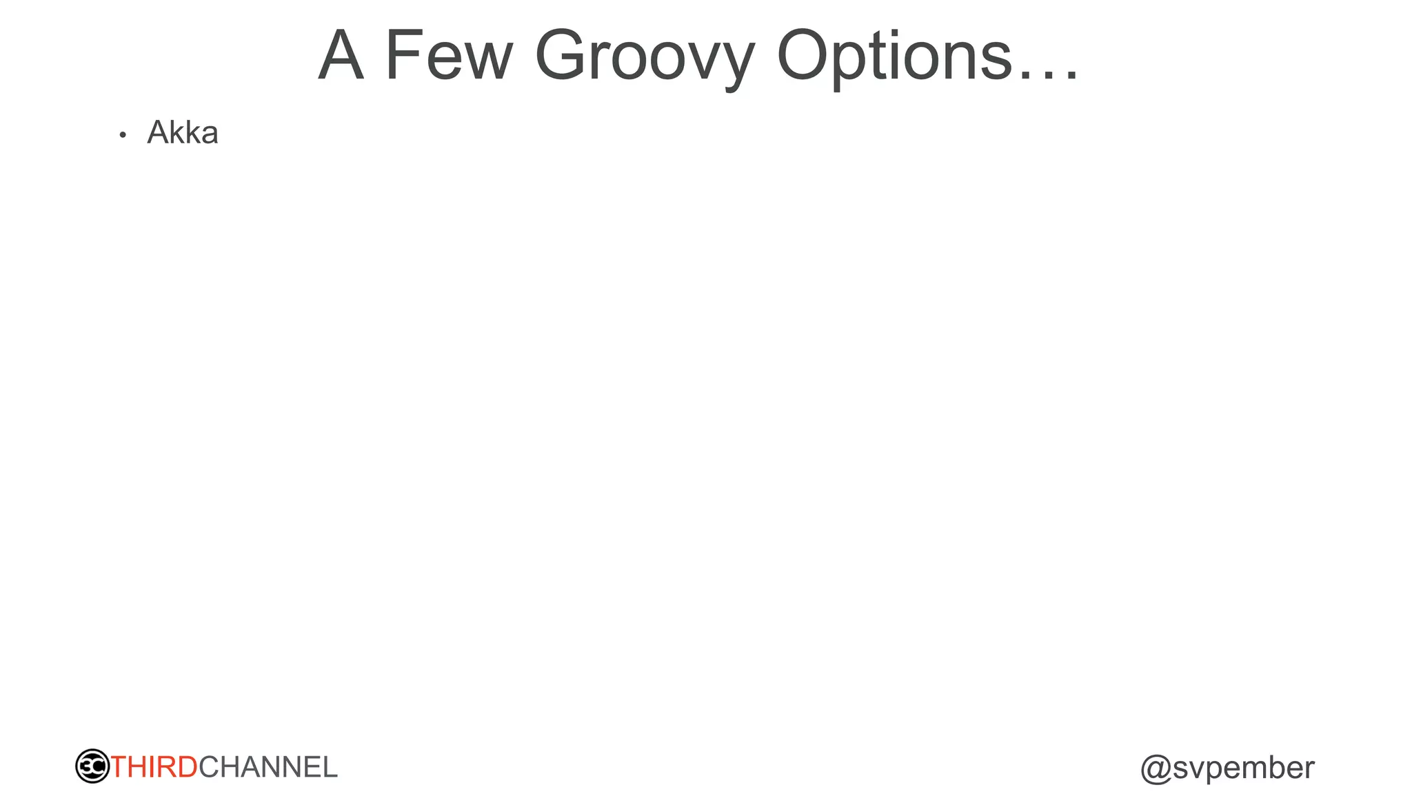 THIRDCHANNEL @svpember
A Few Groovy Options…
• Akka
 