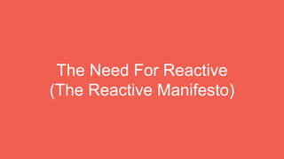 The Need For Reactive
(The Reactive Manifesto)
 