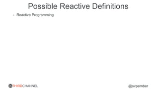 THIRDCHANNEL @svpember
Possible Reactive Definitions
• Reactive Programming
 