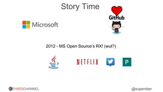 THIRDCHANNEL @svpember
Story Time
2012 - MS Open Source’s RX! (wut?)
 