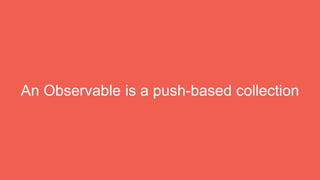 An Observable is a push-based collection
 