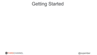 THIRDCHANNEL @svpember
Getting Started
 