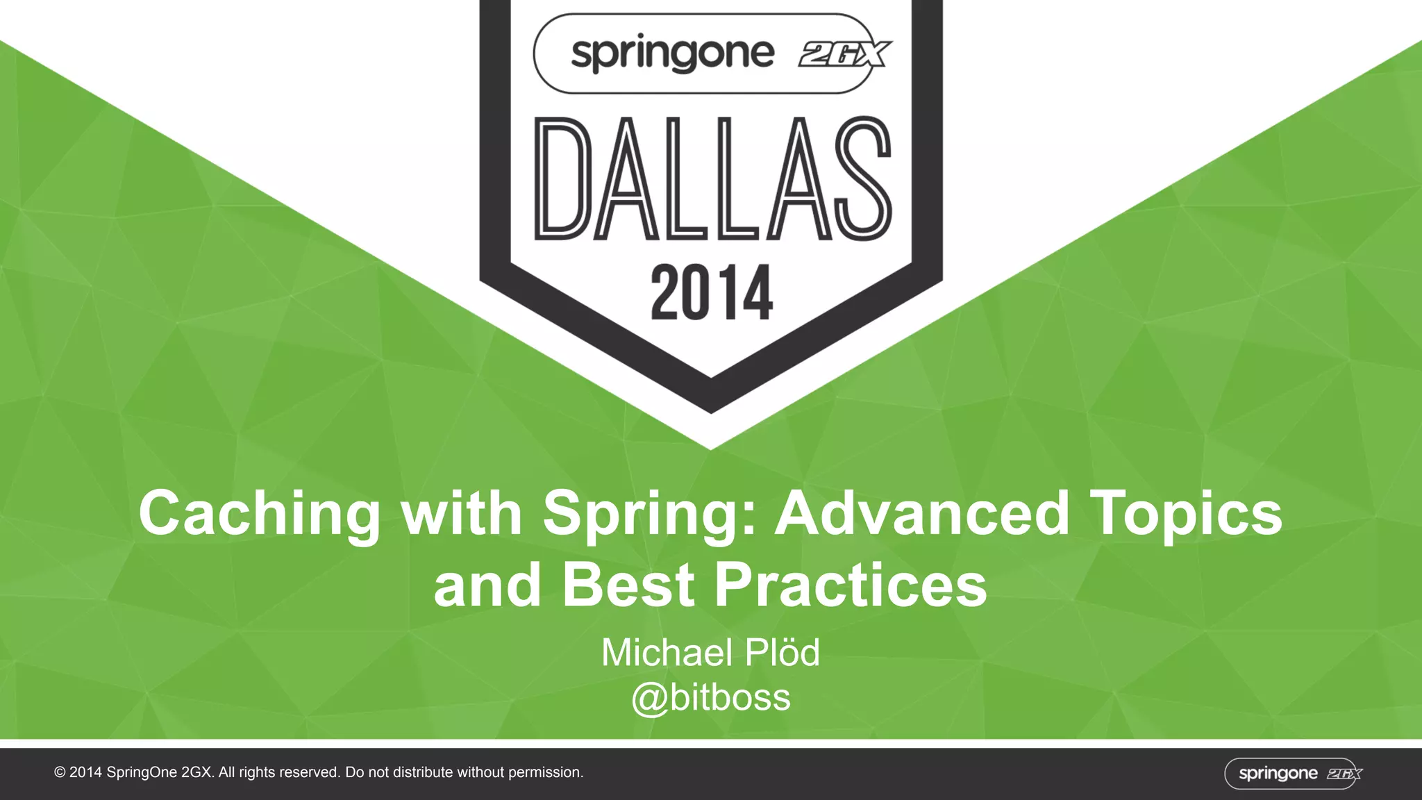 Caching with Spring: Advanced Topics 
and Best Practices 
© 2014 SpringOne 2GX. All rights reserved. Do not distribute without permission. 
Michael Plöd 
@bitboss 
 