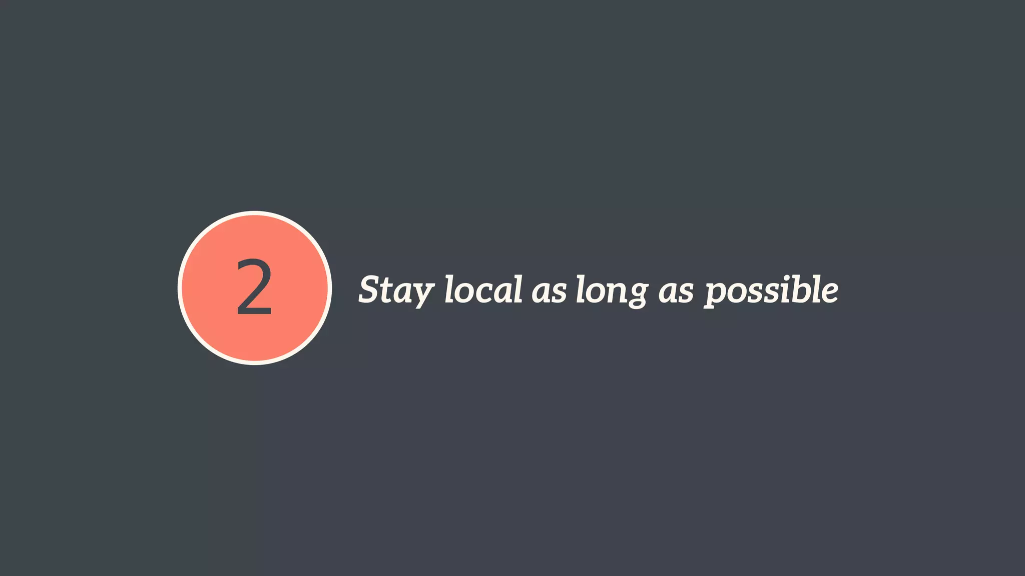 2 Stay local as long as possible 
 