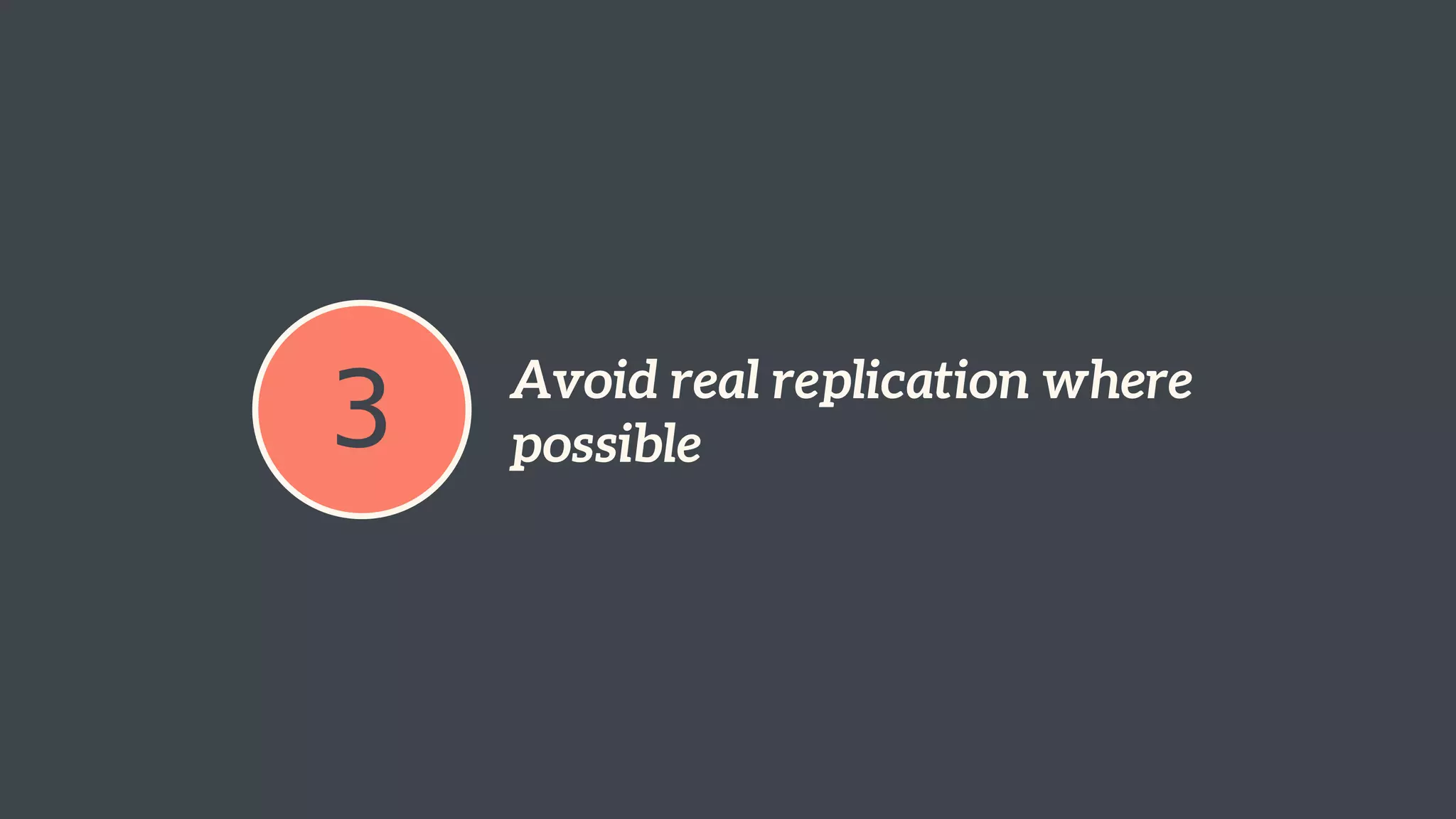 3 Avoid real replication where 
possible 
 