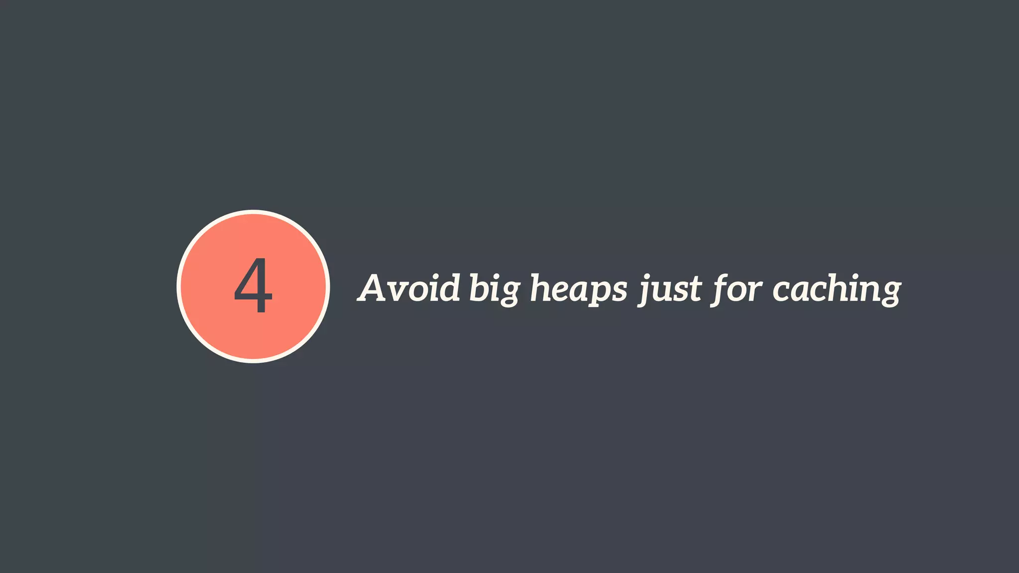 4 Avoid big heaps just for caching 
 