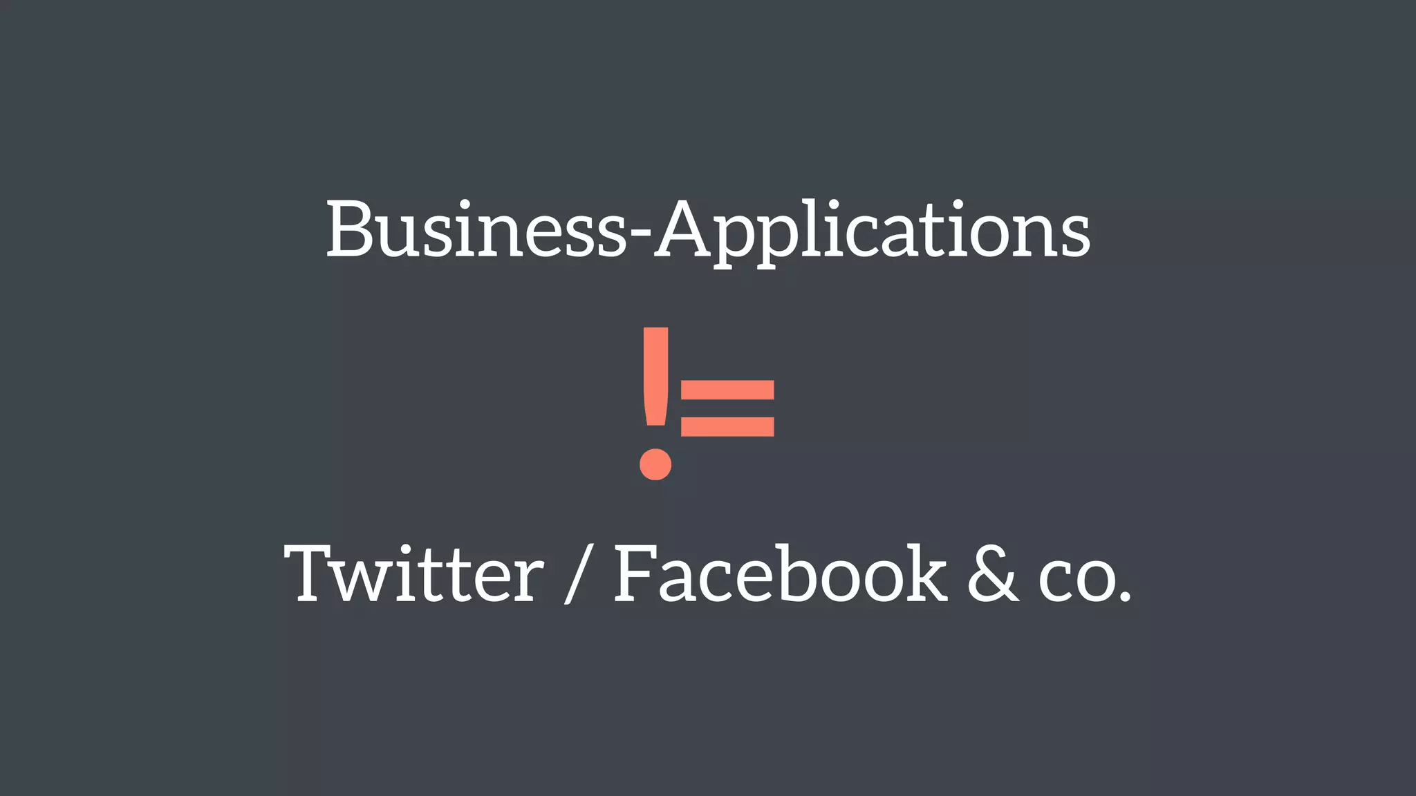 Business-Applications 
!= 
Twitter / Facebook & co. 
 