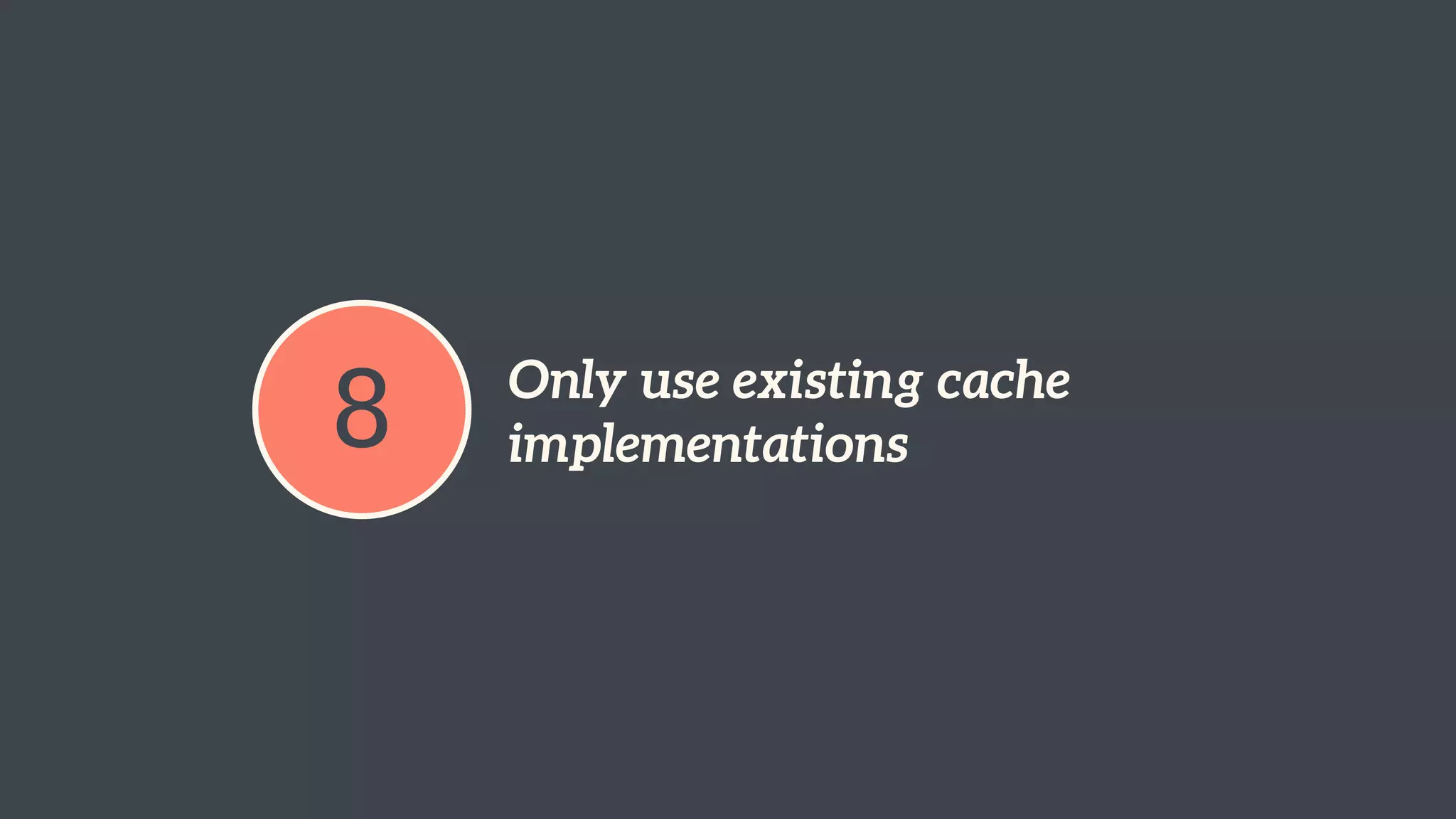 8 Only use existing cache 
implementations 
 