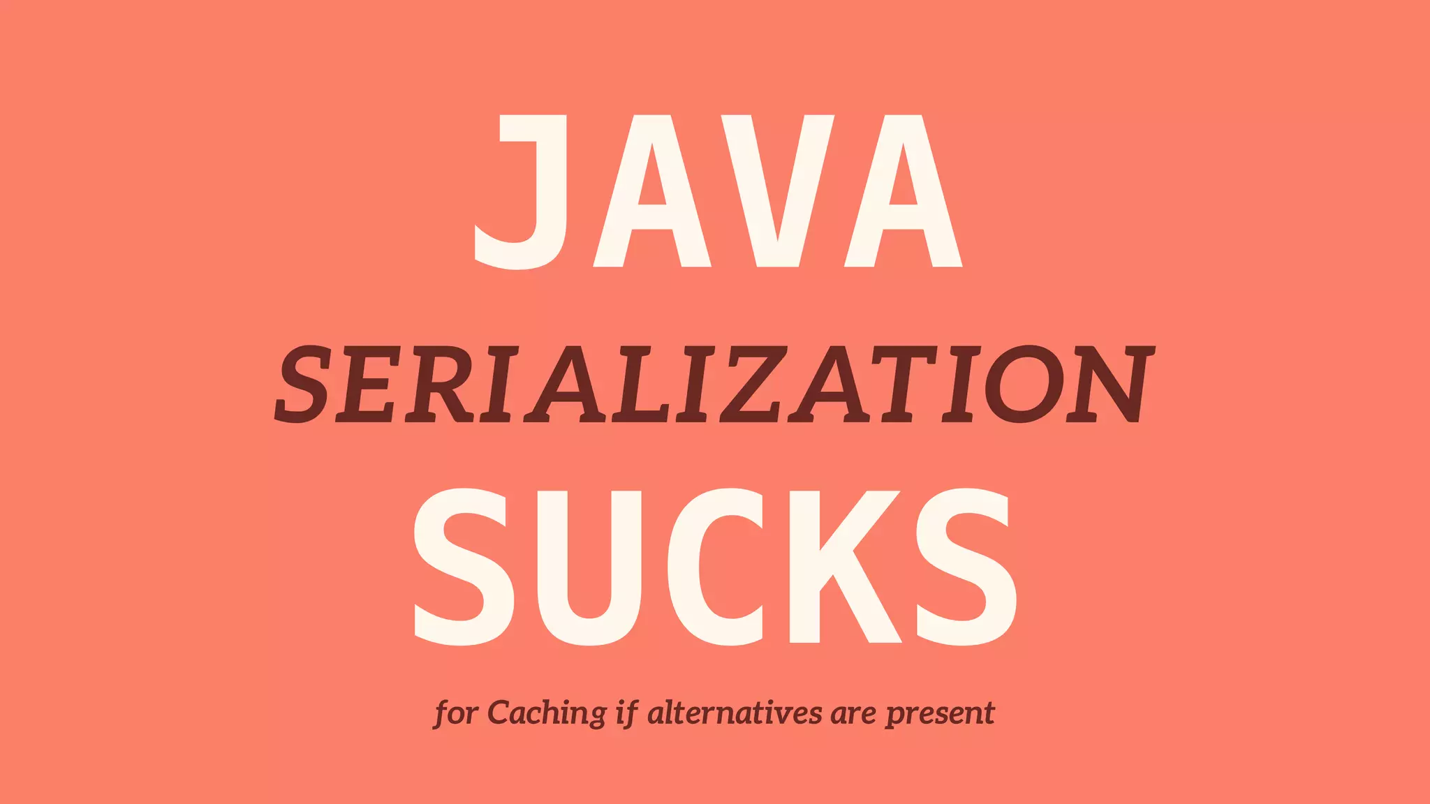 JAVA 
SERIALIZATION 
SUCKS for Caching if alternatives are present 
 