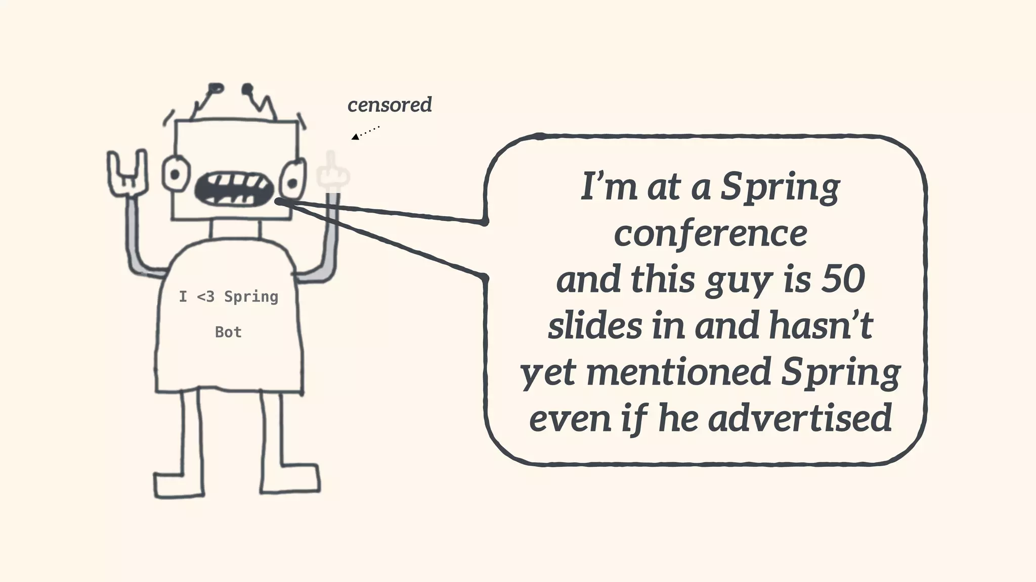I <3 Spring 
" 
Bot 
censored 
I’m at a Spring 
conference 
and this guy is 50 
slides in and hasn’t 
yet mentioned Spring 
even if he advertised 
 