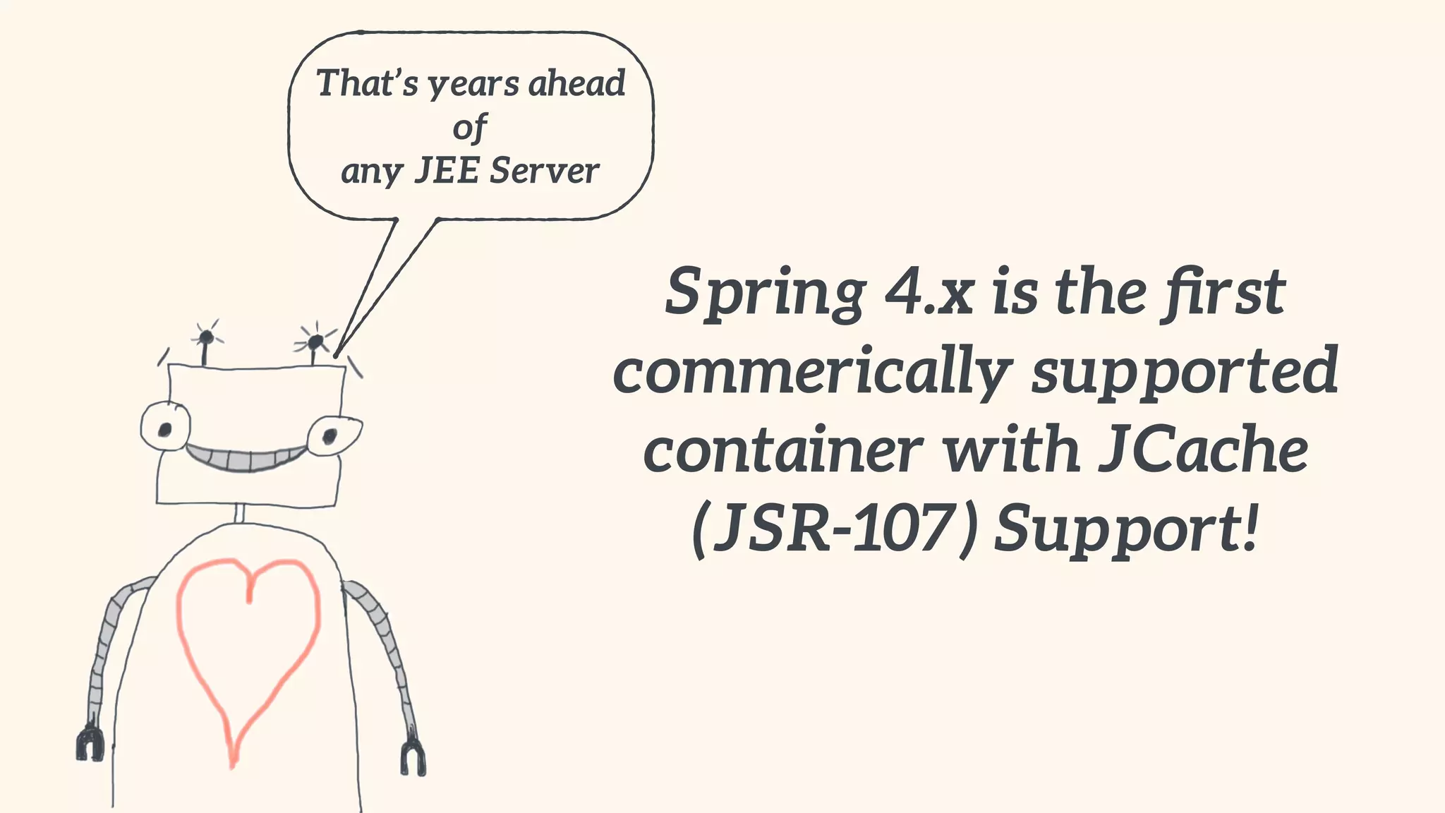 Spring 4.x is the first 
commerically supported 
container with JCache 
(JSR-107) Support! 
That’s years ahead 
of 
any JEE Server 
 