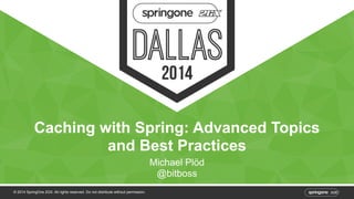 Caching with Spring: Advanced Topics 
and Best Practices 
© 2014 SpringOne 2GX. All rights reserved. Do not distribute without permission. 
Michael Plöd 
@bitboss 
 
