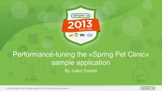 © 2013 SpringOne 2GX. All rights reserved. Do not distribute without permission.
Performance-tuning the «Spring Pet Clinic»
sample application
By Julien Dubois
 