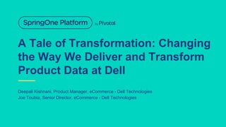 A Tale of Transformation: Changing
the Way We Deliver and Transform
Product Data at Dell
Deepali Kishnani, Product Manager, eCommerce - Dell Technologies
Joe Toubia, Senior Director, eCommerce - Dell Technologies
 