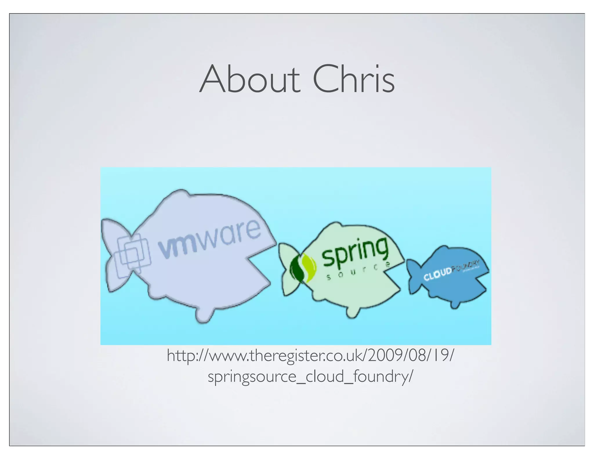 About Chris




http://www.theregister.co.uk/2009/08/19/
       springsource_cloud_foundry/
 