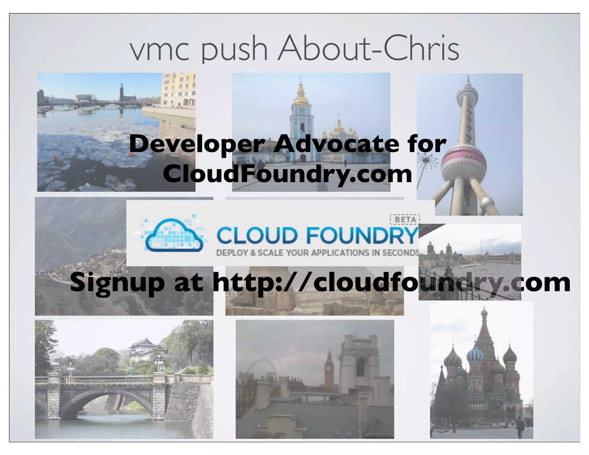 vmc push About-Chris

   Developer Advocate for
     CloudFoundry.com



Signup at http://cloudfoundry.com
 