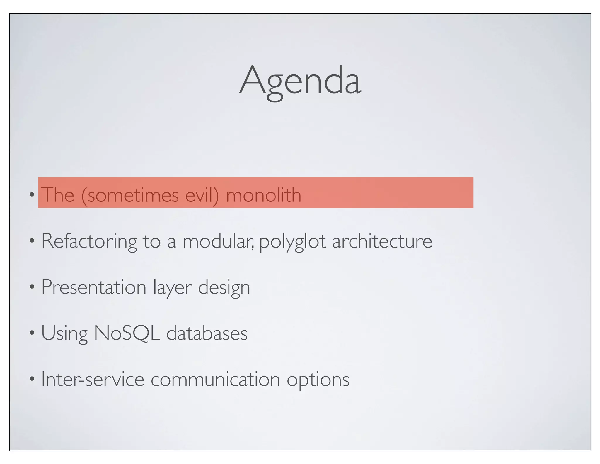 Agenda

• The   (sometimes evil) monolith

• Refactoring   to a modular, polyglot architecture

• Presentation    layer design

• Using   NoSQL databases

• Inter-service   communication options
 