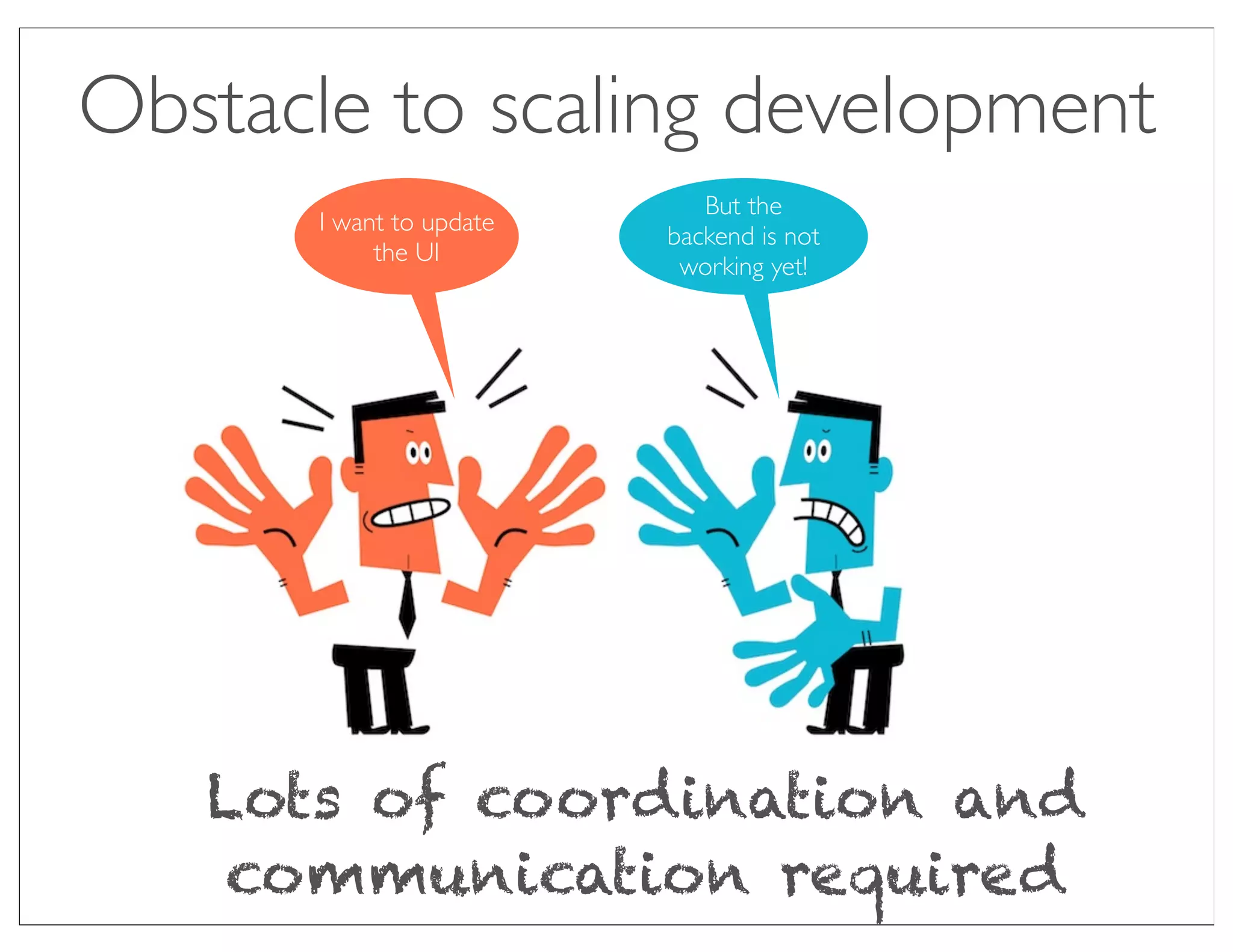 Obstacle to scaling development
                            But the
      I want to update
                         backend is not
           the UI
                          working yet!




   Lots of coordination and
    communication required
 