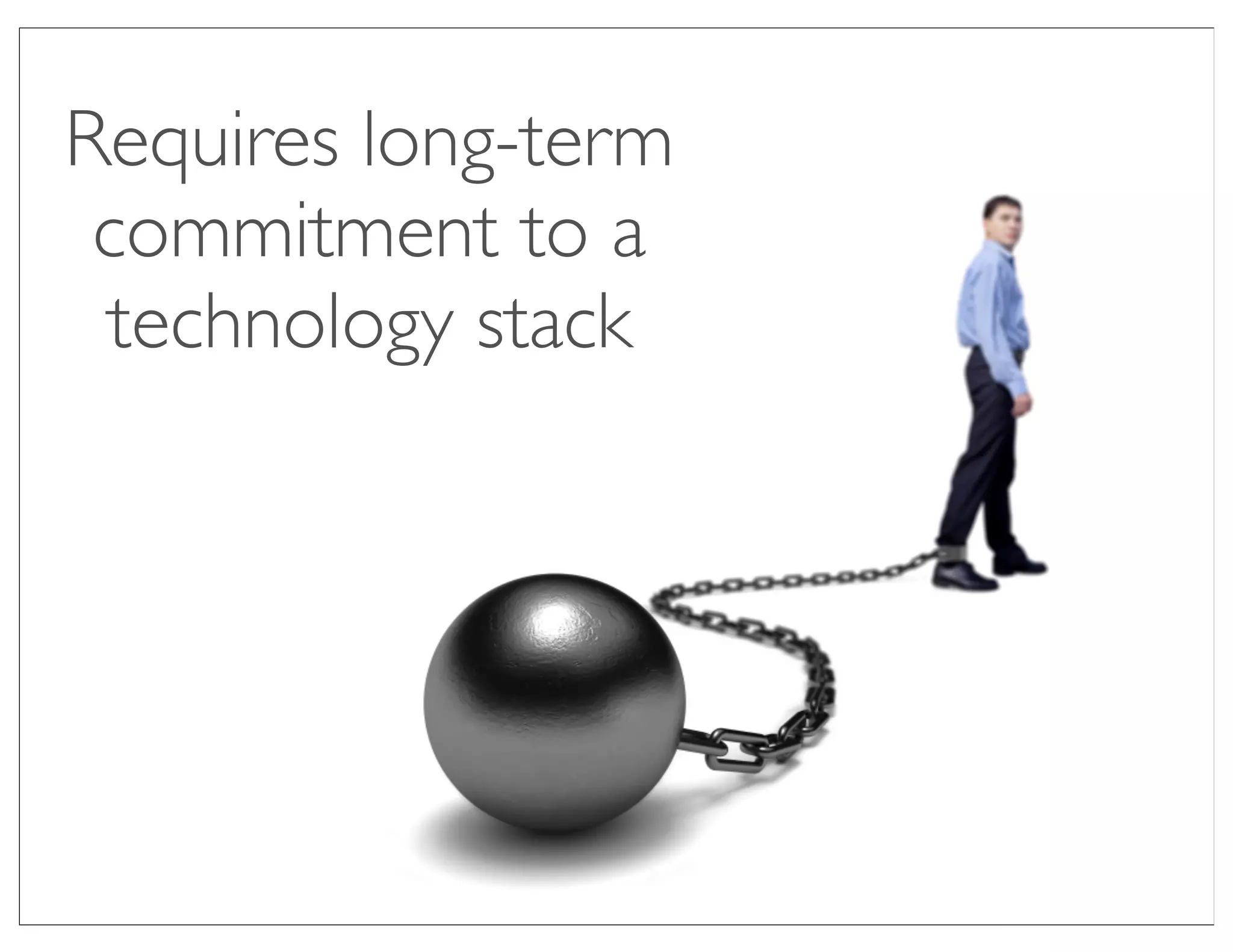 Requires long-term
 commitment to a
 technology stack
 