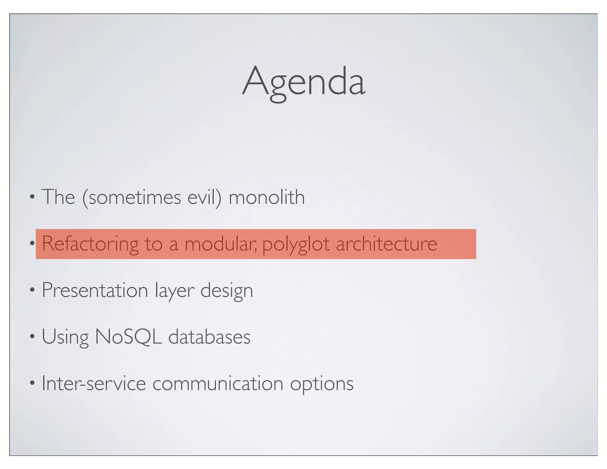 Agenda

• The   (sometimes evil) monolith

• Refactoring   to a modular, polyglot architecture

• Presentation    layer design

• Using   NoSQL databases

• Inter-service   communication options
 