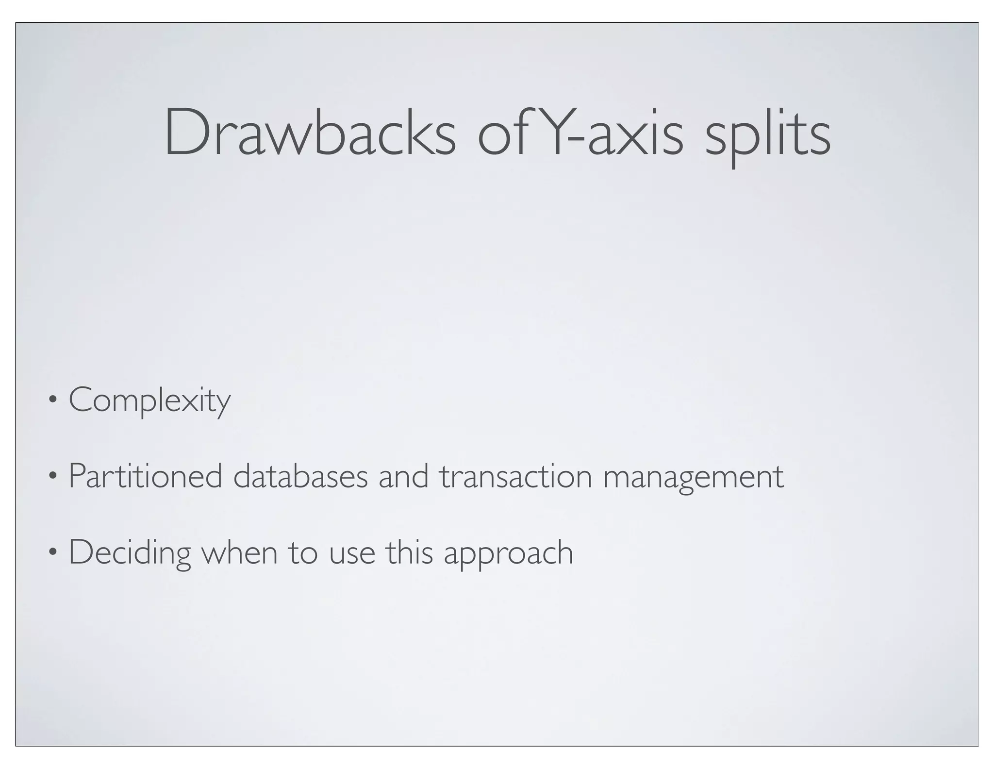 Drawbacks of Y-axis splits


• Complexity

• Partitioned   databases and transaction management

• Deciding   when to use this approach
 