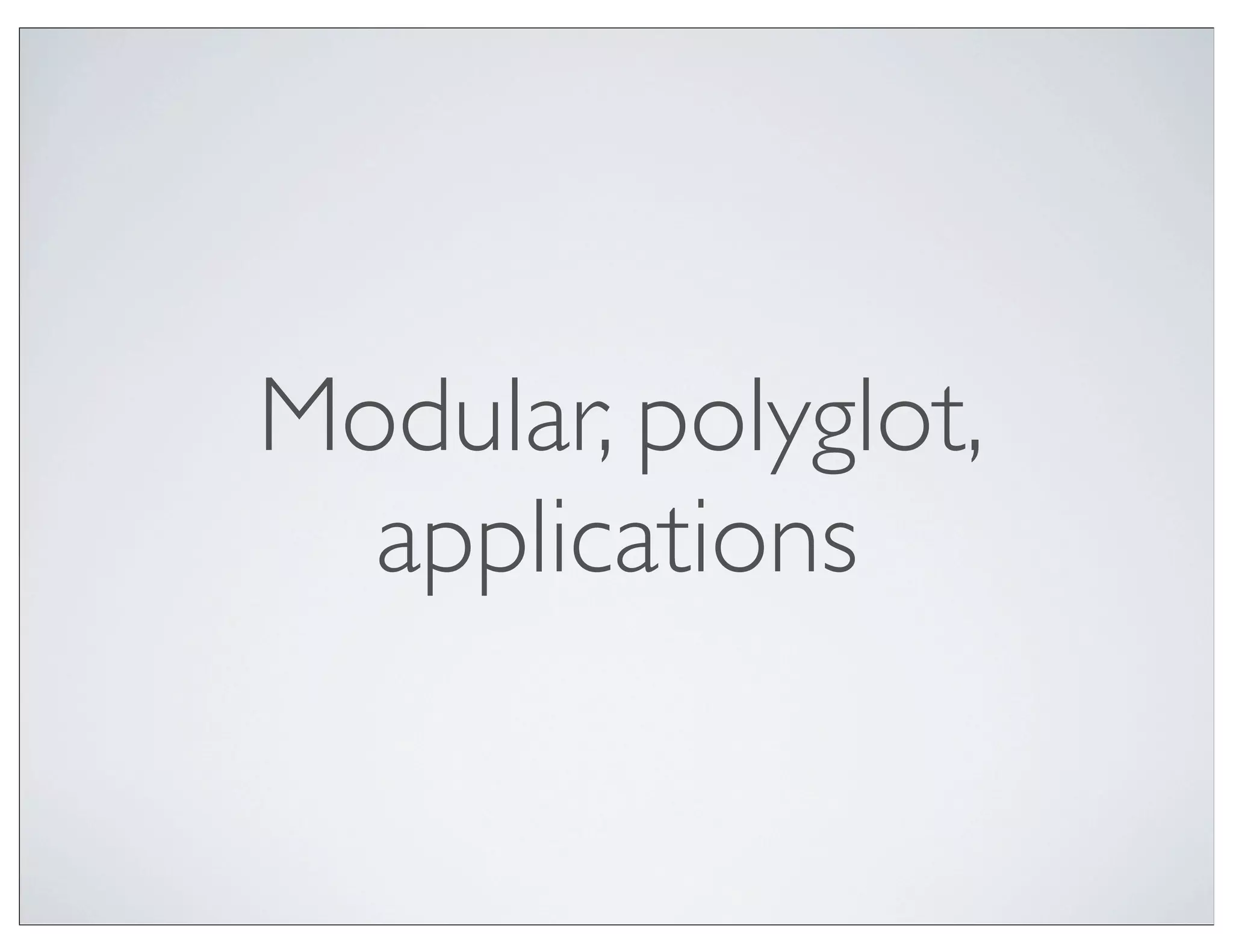 Modular, polyglot,
  applications
 