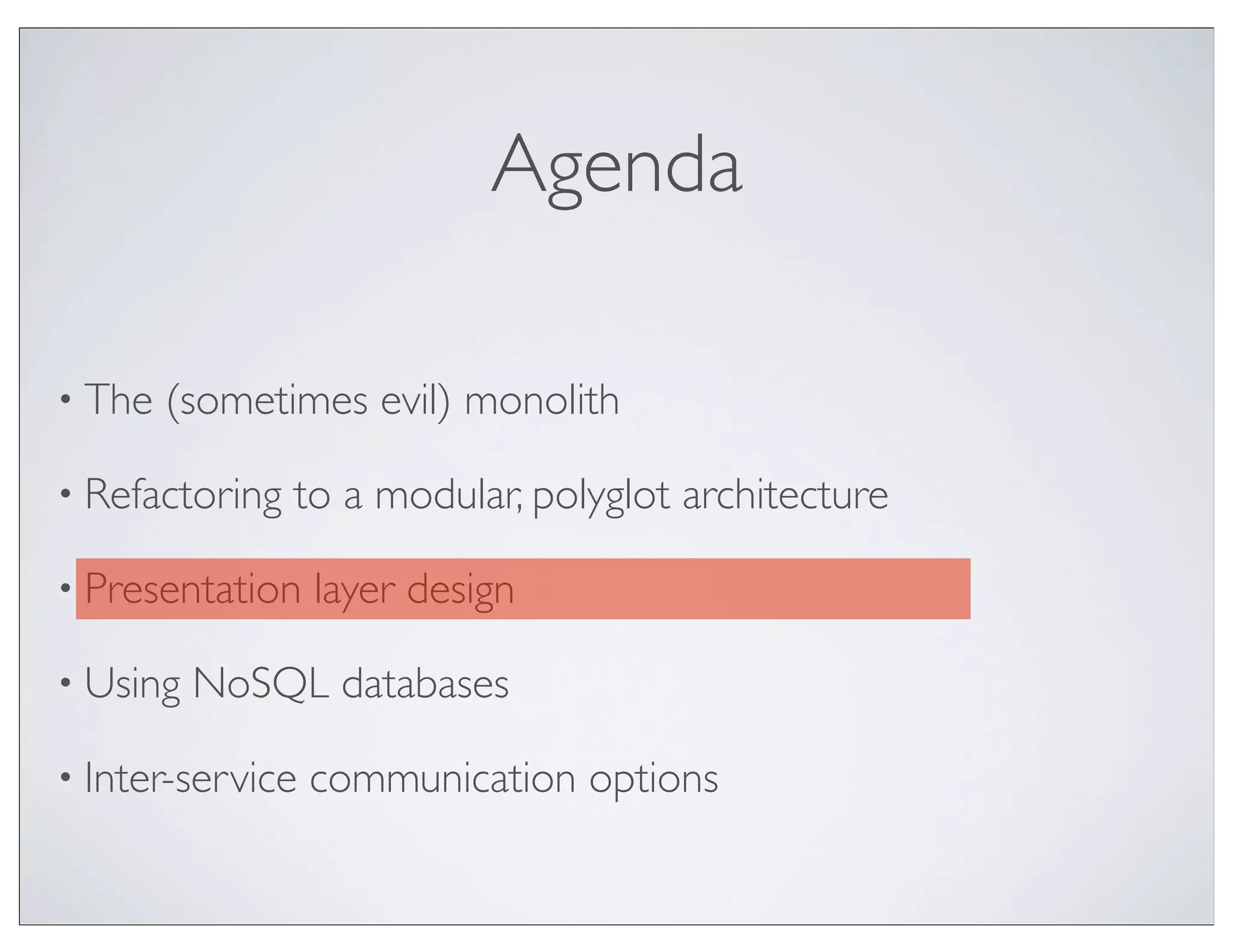 Agenda

• The   (sometimes evil) monolith

• Refactoring   to a modular, polyglot architecture

• Presentation    layer design

• Using   NoSQL databases

• Inter-service   communication options
 