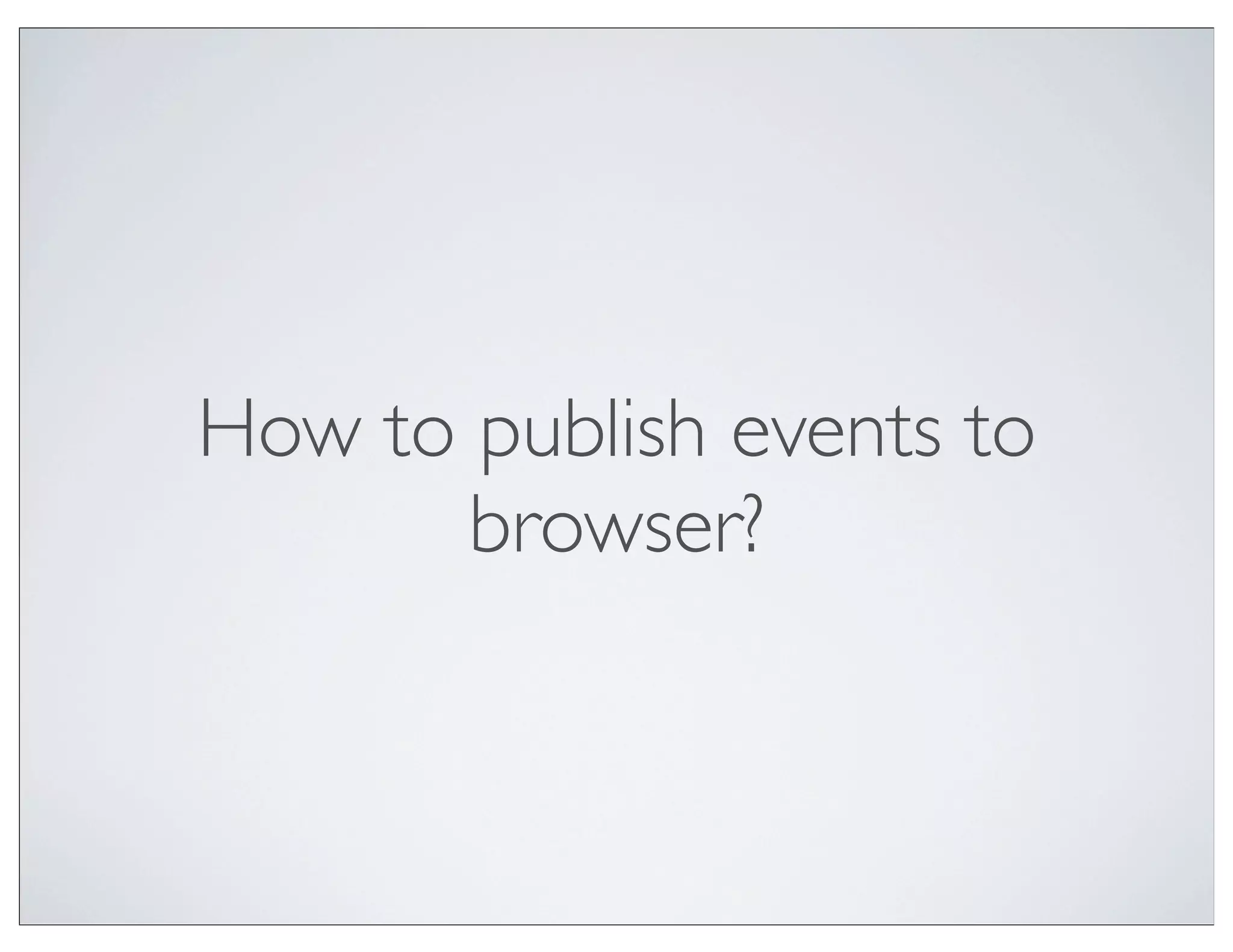How to publish events to
       browser?
 