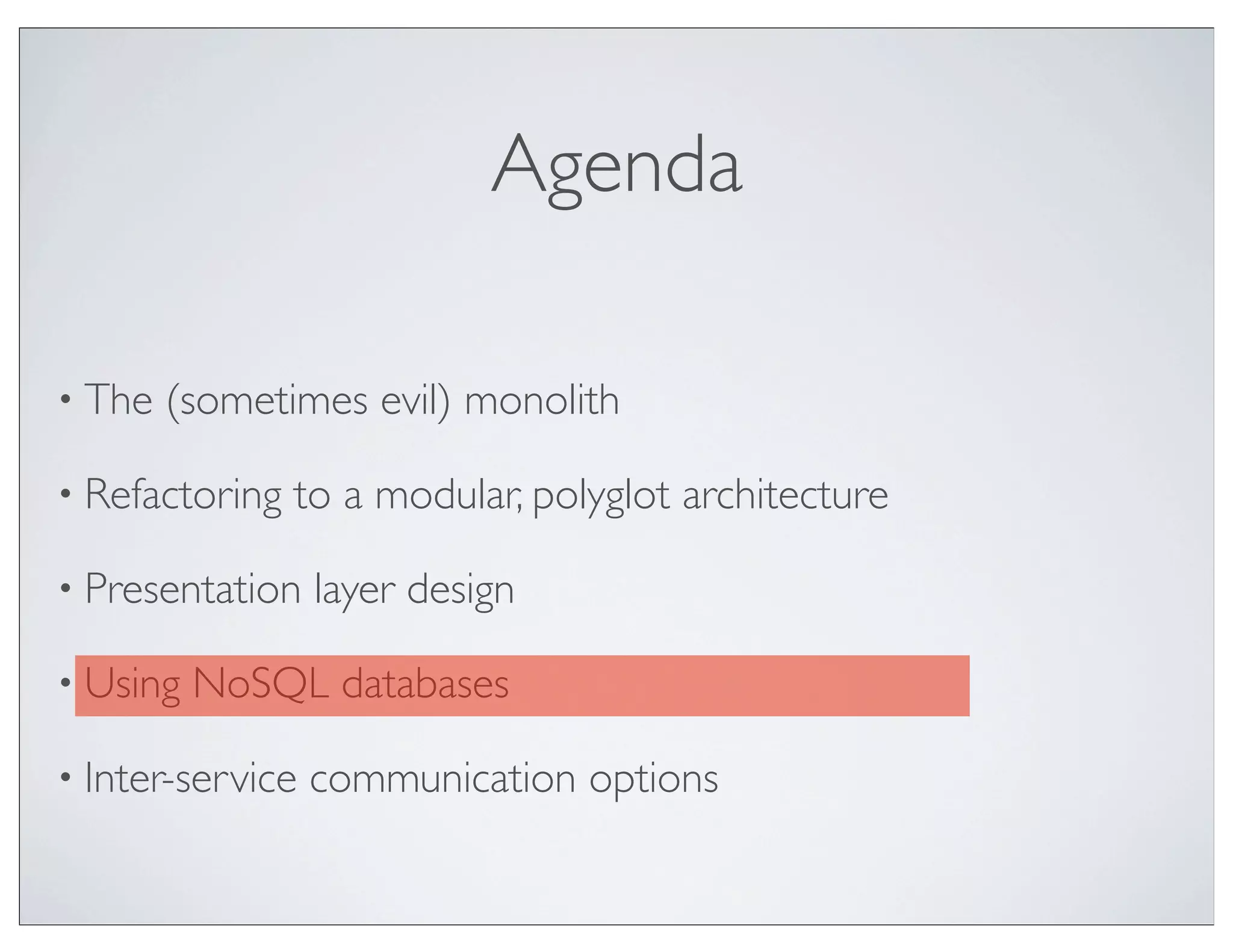 Agenda

• The   (sometimes evil) monolith

• Refactoring   to a modular, polyglot architecture

• Presentation    layer design

• Using   NoSQL databases

• Inter-service   communication options
 
