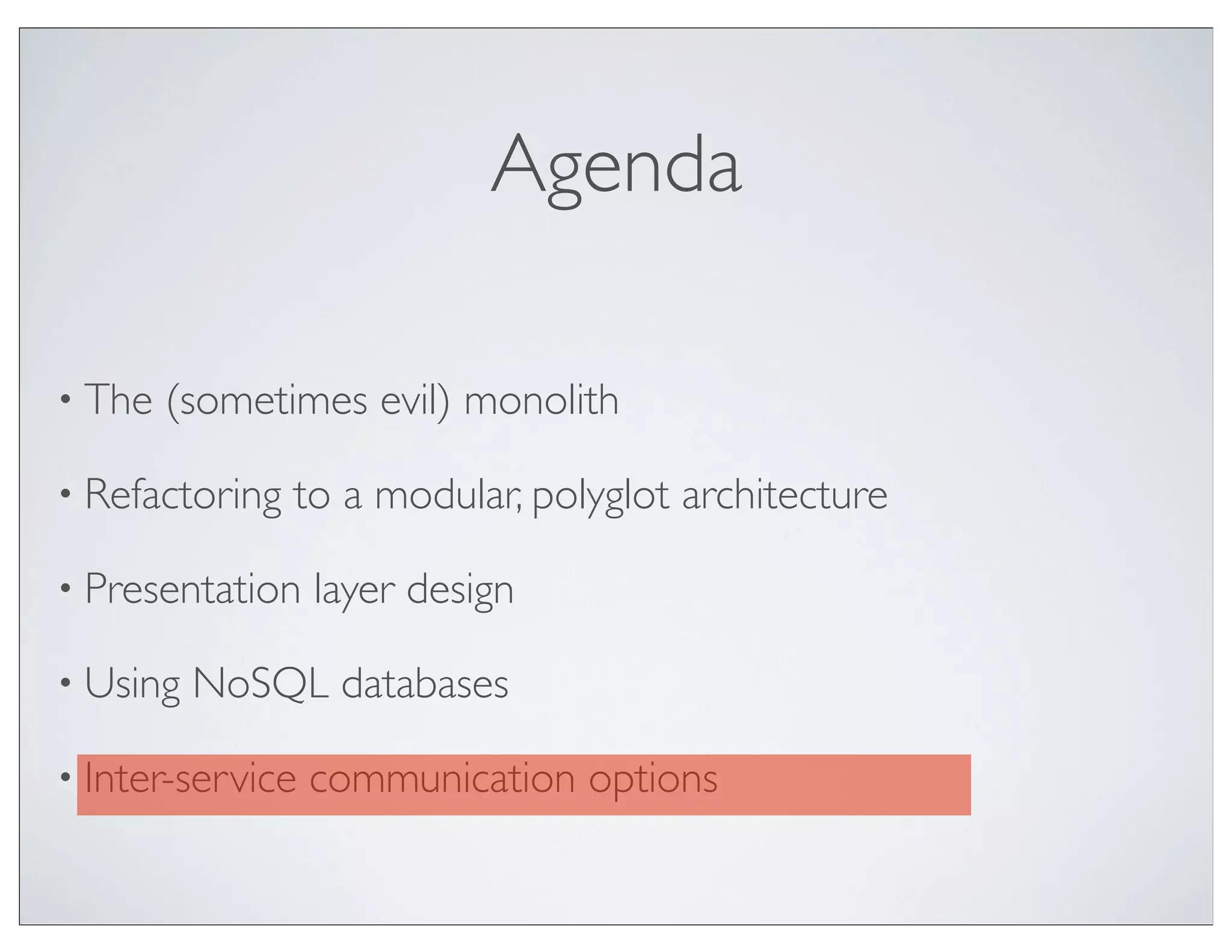 Agenda

• The   (sometimes evil) monolith

• Refactoring   to a modular, polyglot architecture

• Presentation    layer design

• Using   NoSQL databases

• Inter-service   communication options
 