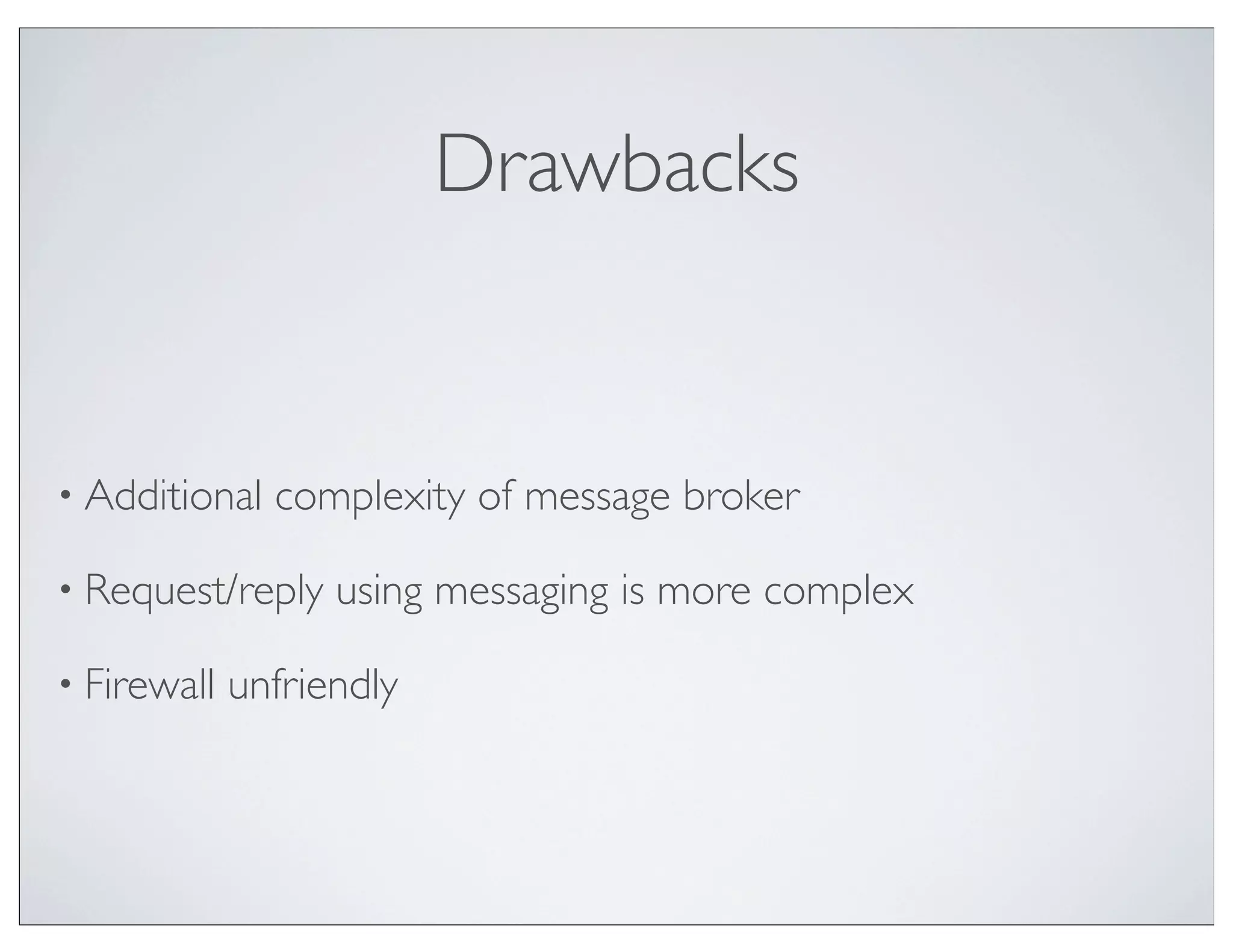 Drawbacks


• Additional   complexity of message broker

• Request/reply    using messaging is more complex

• Firewall   unfriendly
 