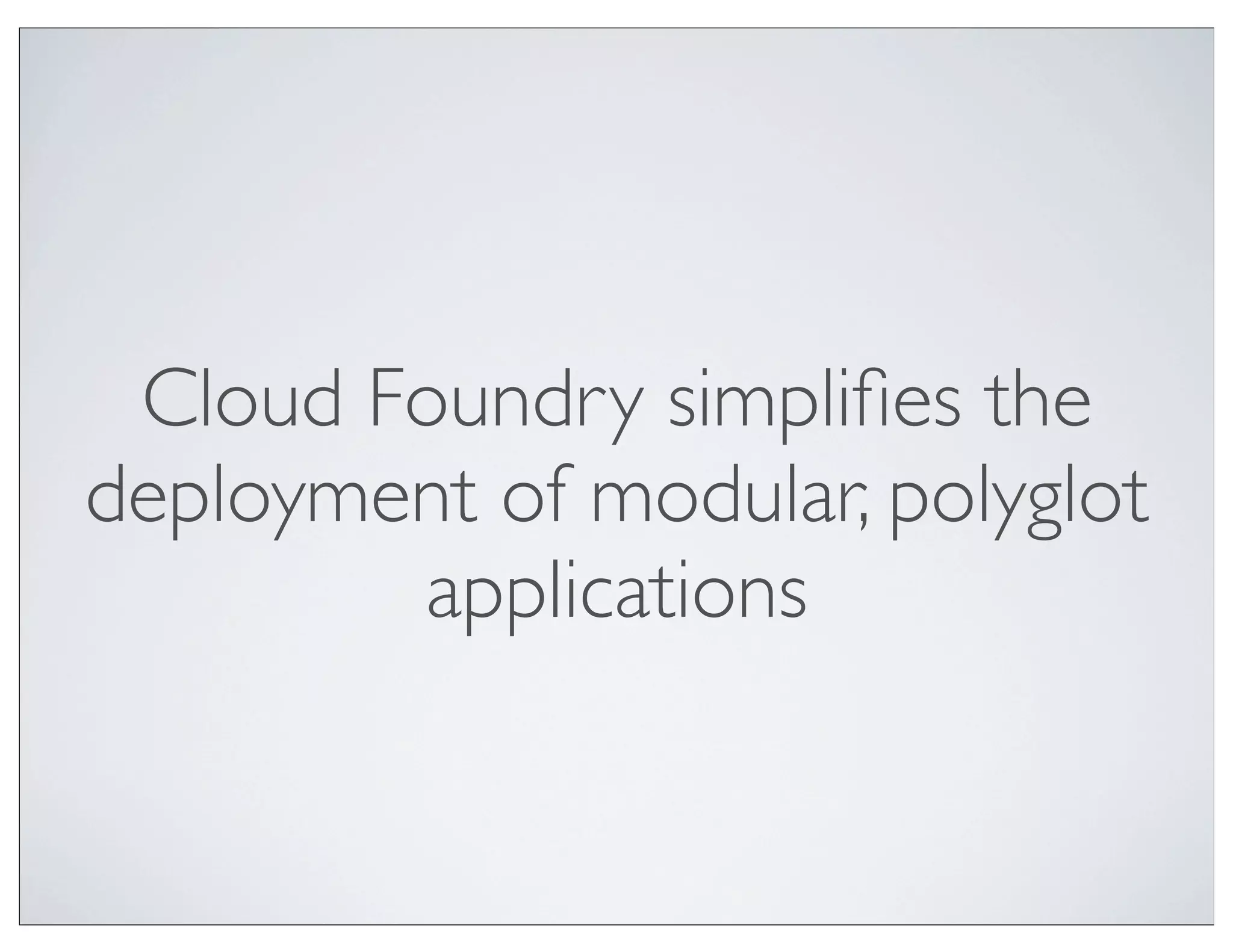 Cloud Foundry simpliﬁes the
deployment of modular, polyglot
        applications
 