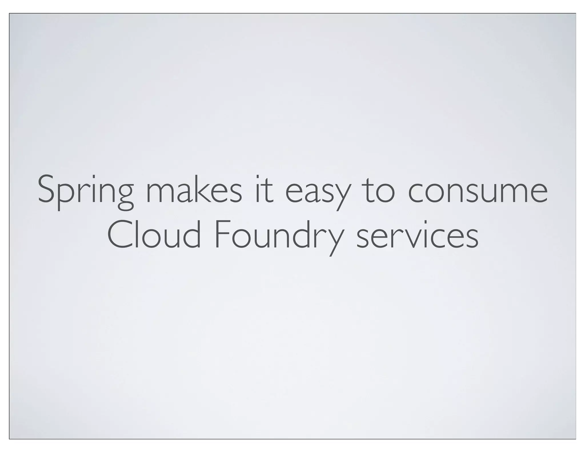 Spring makes it easy to consume
    Cloud Foundry services
 