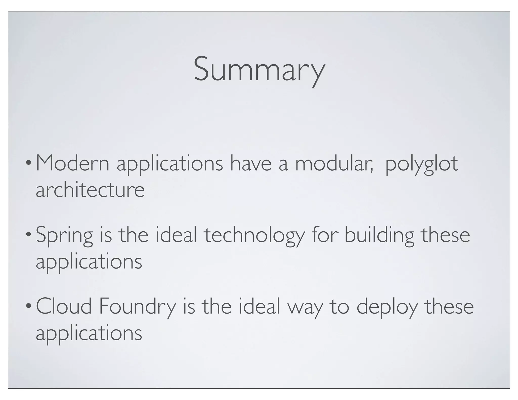 Summary

• Modern  applications have a modular, polyglot
 architecture
• Springis the ideal technology for building these
 applications
• Cloud Foundry is the ideal way to deploy these
 applications
 